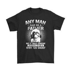 Any Man Can Be A Father Tshirt, Shih Tzu Dog T-Shirt, Shih Tzu Daddy Shirt, Father Day Gift, T Shirt For Men