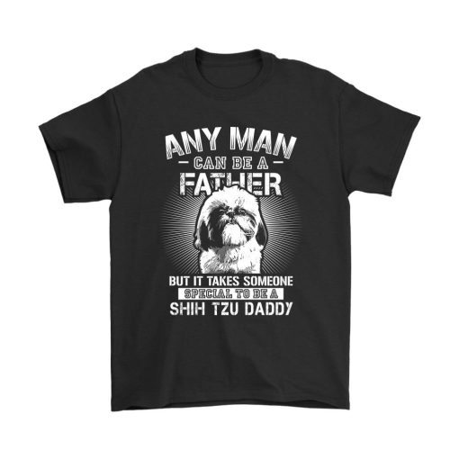 Any Man Can Be A Father Tshirt, Shih Tzu Dog T-Shirt, Shih Tzu Daddy Shirt, Father Day Gift, T Shirt For Men